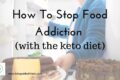How to stop food addiction (with the keto diet)