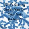 Who's craving sugar, you or your gut bacteria?
