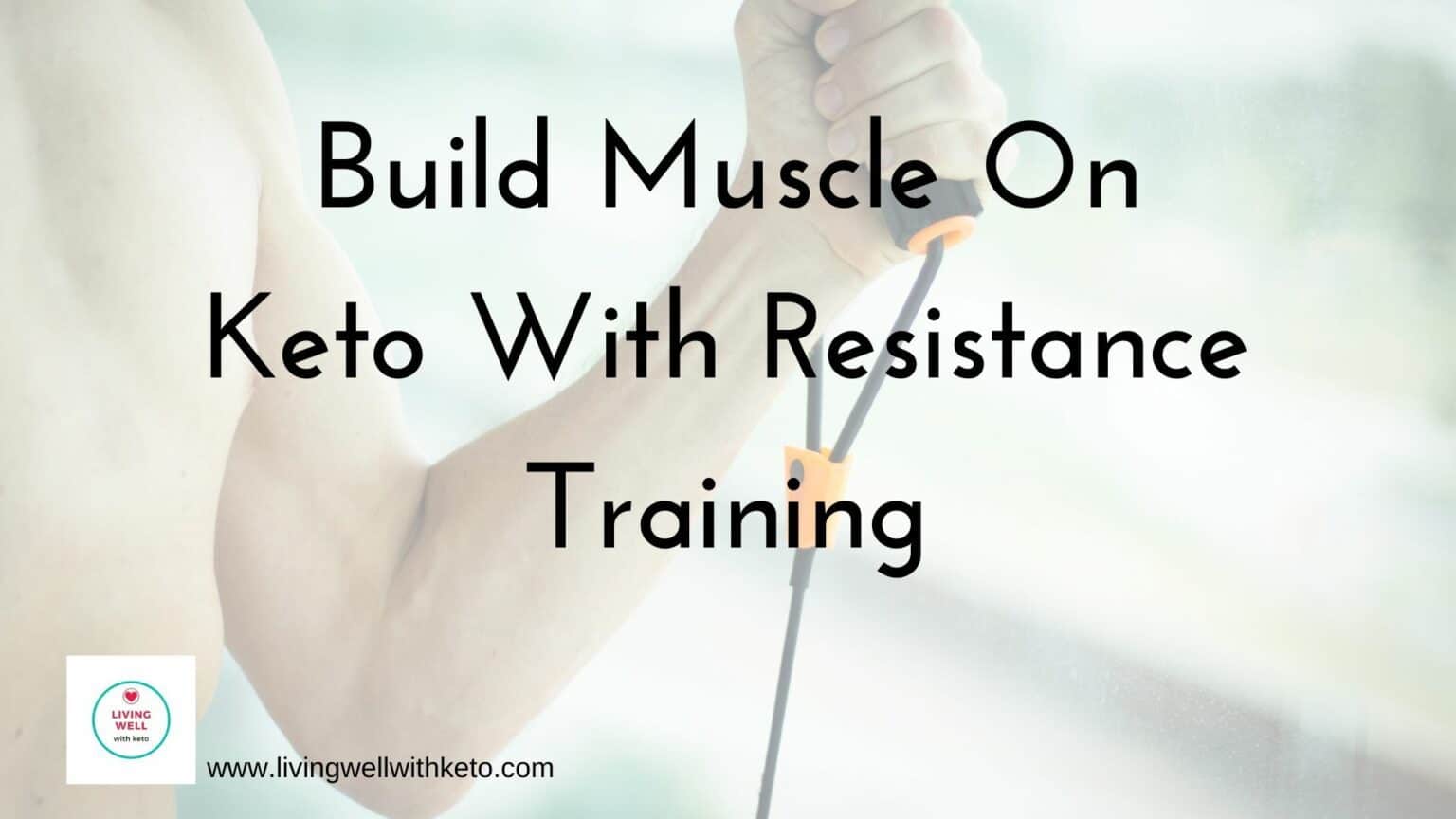 Build Muscle On Keto Resistance Training Living Well With Keto