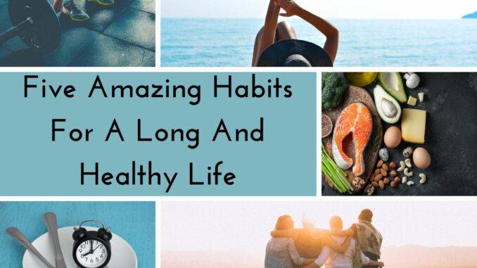 Five Amazing Habits For A Long And Healthy Life (1) Five Amazing Habits For A Long And Healthy Life